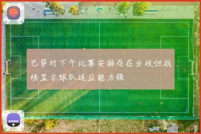 巴萨对下午比赛安排存在分歧但战绩显示球队适应能力强
