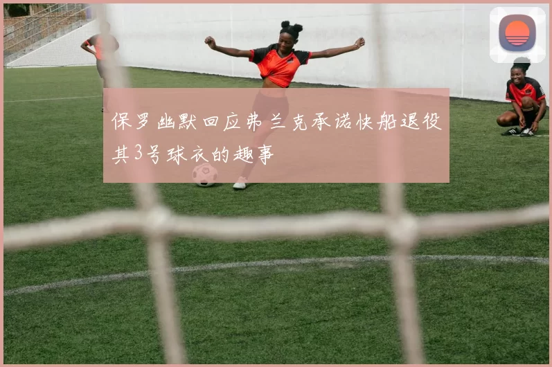 保罗幽默回应弗兰克承诺快船退役其3号球衣的趣事