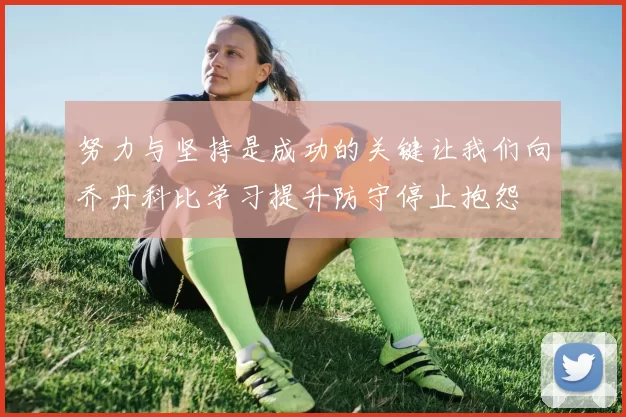努力与坚持是成功的关键让我们向乔丹科比学习提升防守停止抱怨