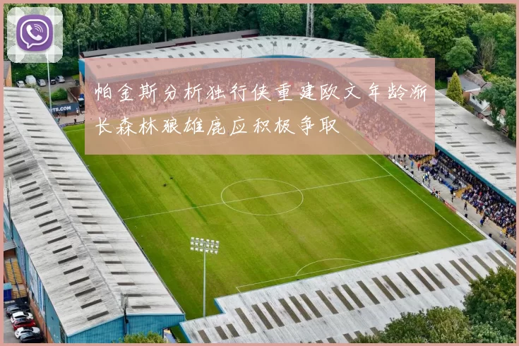 帕金斯分析独行侠重建欧文年龄渐长森林狼雄鹿应积极争取